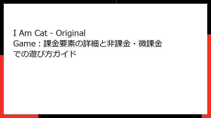 I Am Cat - Original Game：課金要素の詳細と非課金・微課金での遊び方ガイド