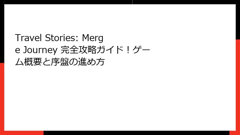 Travel Stories: Merge Journey 完全攻略ガイド！ゲーム概要と序盤の進め方
