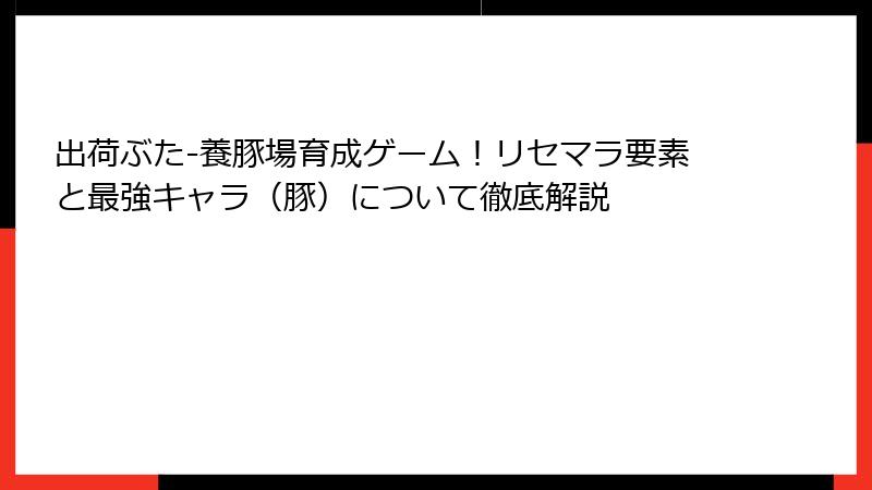 出荷ぶた-養豚場育成ゲーム！リセマラ要素と最強キャラ（豚）について徹底解説