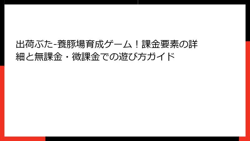 出荷ぶた-養豚場育成ゲーム！課金要素の詳細と無課金・微課金での遊び方ガイド