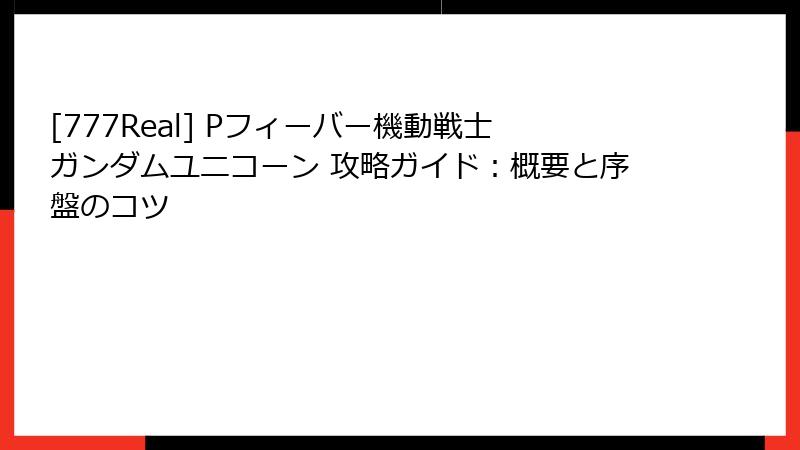 [777Real] Pフィーバー機動戦士ガンダムユニコーン 攻略ガイド：概要と序盤のコツ