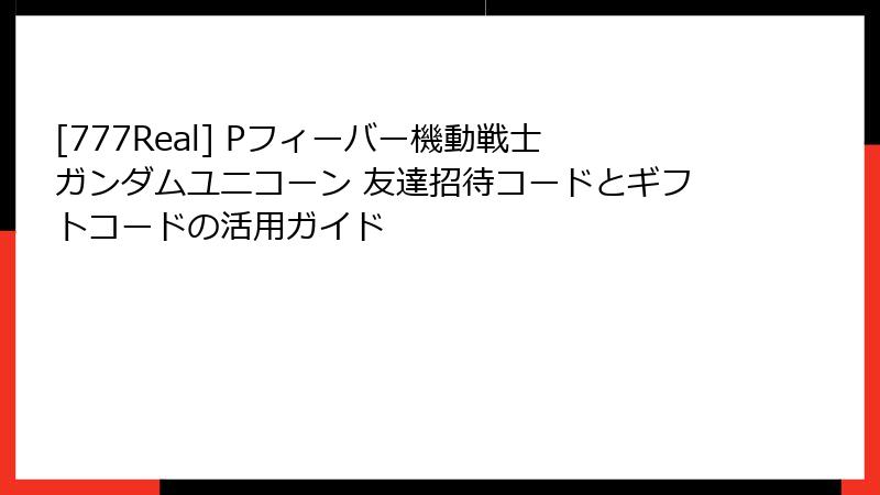 [777Real] Pフィーバー機動戦士ガンダムユニコーン 友達招待コードとギフトコードの活用ガイド
