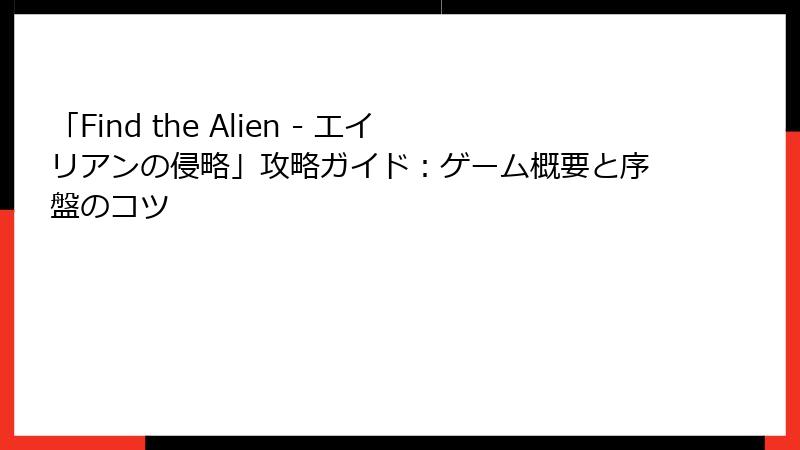 「Find the Alien - エイリアンの侵略」攻略ガイド：ゲーム概要と序盤のコツ