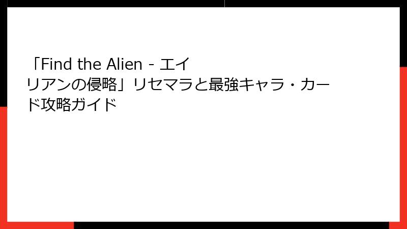 「Find the Alien - エイリアンの侵略」リセマラと最強キャラ・カード攻略ガイド