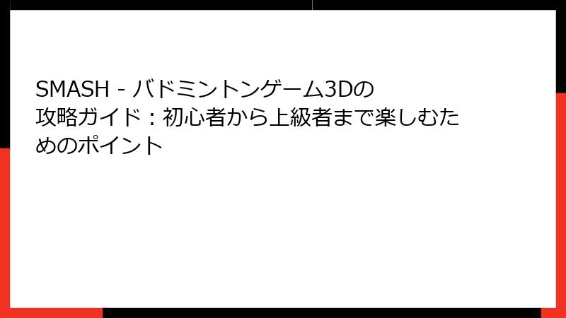 SMASH - バドミントンゲーム3Dの攻略ガイド：初心者から上級者まで楽しむためのポイント