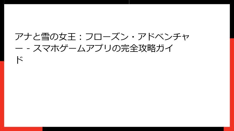 アナと雪の女王：フローズン・アドベンチャー - スマホゲームアプリの完全攻略ガイド