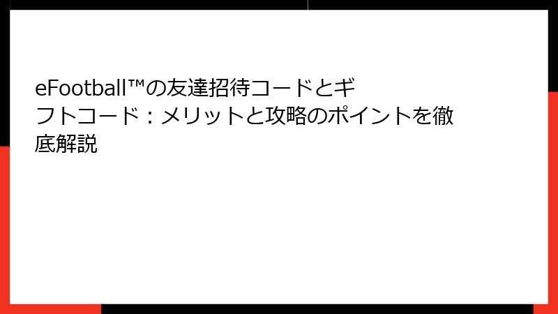 eFootball™の友達招待コードとギフトコード：メリットと攻略のポイントを徹底解説
