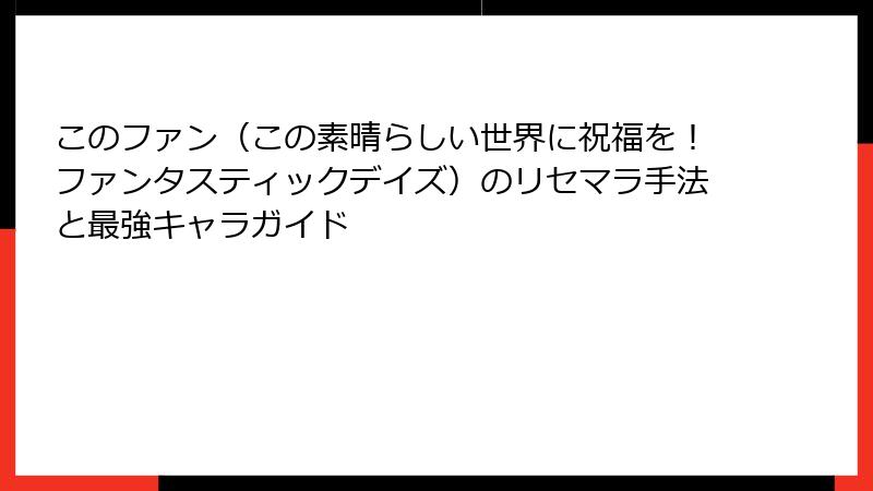 このファン（この素晴らしい世界に祝福を！ファンタスティックデイズ）のリセマラ手法と最強キャラガイド