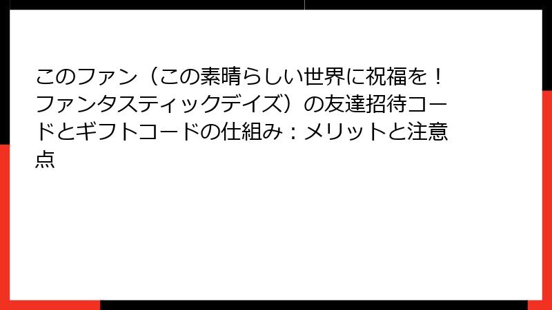 このファン（この素晴らしい世界に祝福を！ファンタスティックデイズ）の友達招待コードとギフトコードの仕組み：メリットと注意点