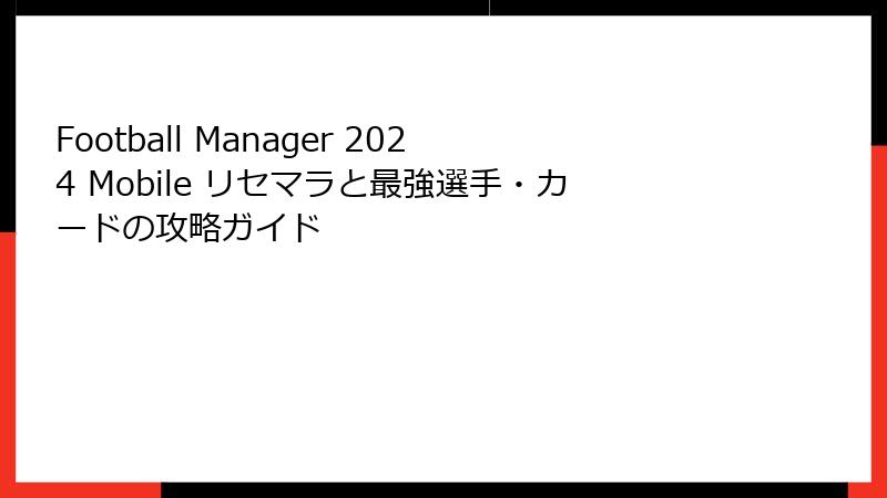 Football Manager 2024 Mobile リセマラと最強選手・カードの攻略ガイド