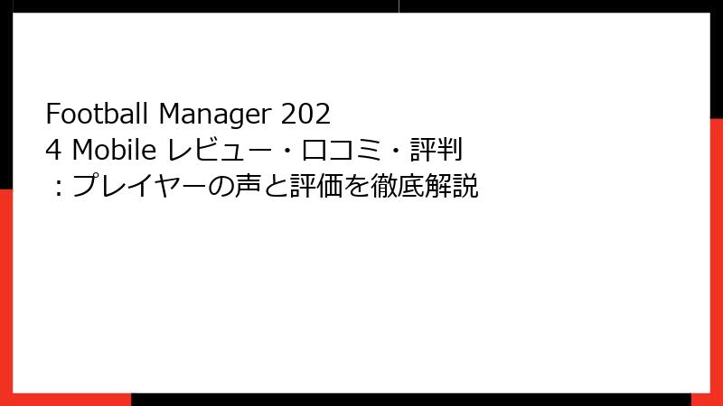Football Manager 2024 Mobile レビュー・口コミ・評判：プレイヤーの声と評価を徹底解説
