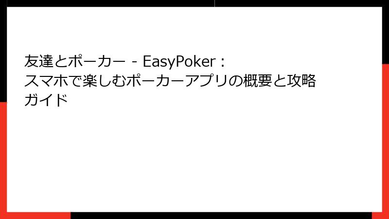 友達とポーカー - EasyPoker：スマホで楽しむポーカーアプリの概要と攻略ガイド