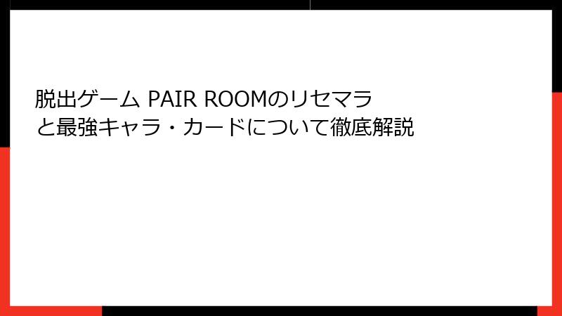 脱出ゲーム PAIR ROOMのリセマラと最強キャラ・カードについて徹底解説