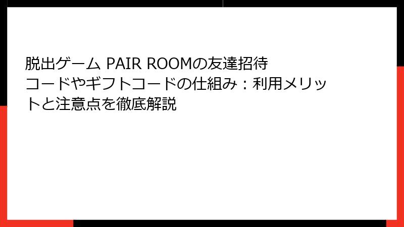 脱出ゲーム PAIR ROOMの友達招待コードやギフトコードの仕組み：利用メリットと注意点を徹底解説
