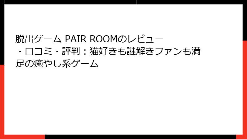 脱出ゲーム PAIR ROOMのレビュー・口コミ・評判：猫好きも謎解きファンも満足の癒やし系ゲーム