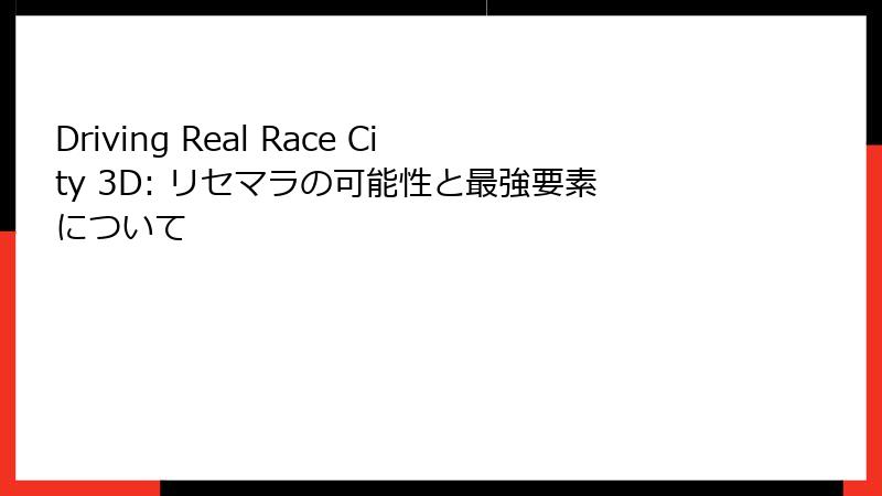 Driving Real Race City 3D: リセマラの可能性と最強要素について