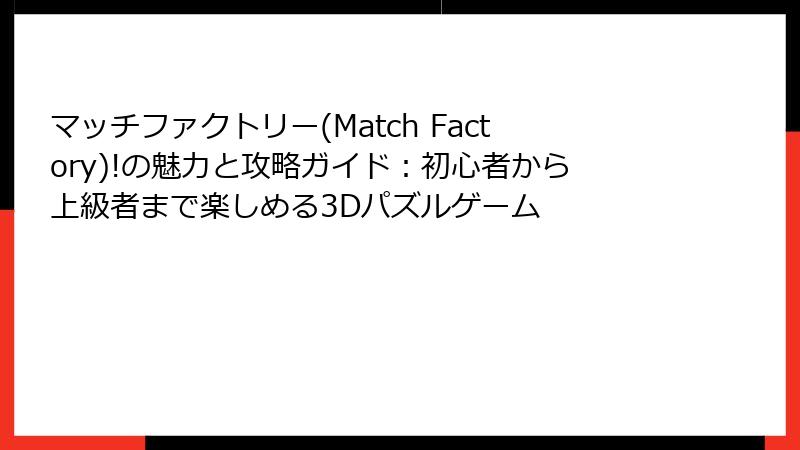 マッチファクトリー(Match Factory)!の魅力と攻略ガイド：初心者から上級者まで楽しめる3Dパズルゲーム