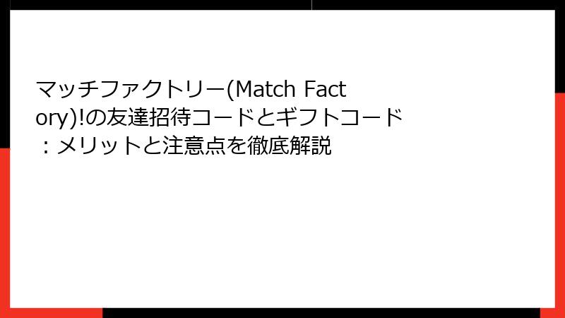 マッチファクトリー(Match Factory)!の友達招待コードとギフトコード：メリットと注意点を徹底解説