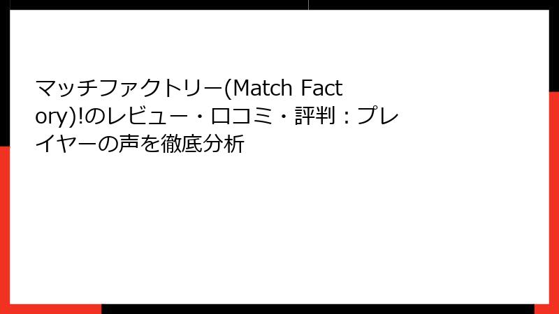 マッチファクトリー(Match Factory)!のレビュー・口コミ・評判：プレイヤーの声を徹底分析
