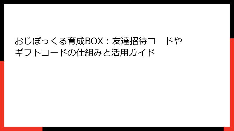 おじぽっくる育成BOX：友達招待コードやギフトコードの仕組みと活用ガイド