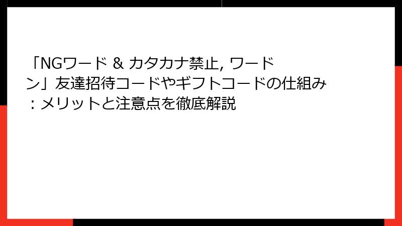 「NGワード & カタカナ禁止, ワードン」友達招待コードやギフトコードの仕組み：メリットと注意点を徹底解説