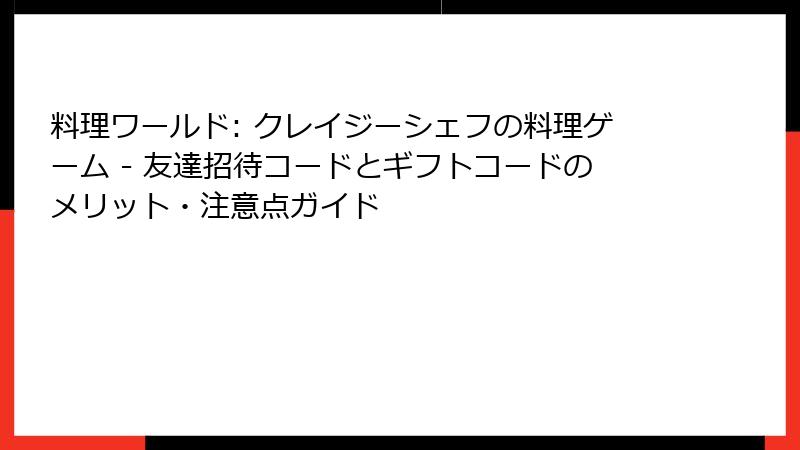 料理ワールド: クレイジーシェフの料理ゲーム - 友達招待コードとギフトコードのメリット・注意点ガイド