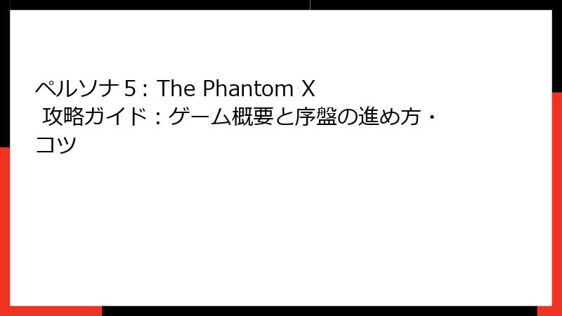 ペルソナ５: The Phantom X 攻略ガイド：ゲーム概要と序盤の進め方・コツ
