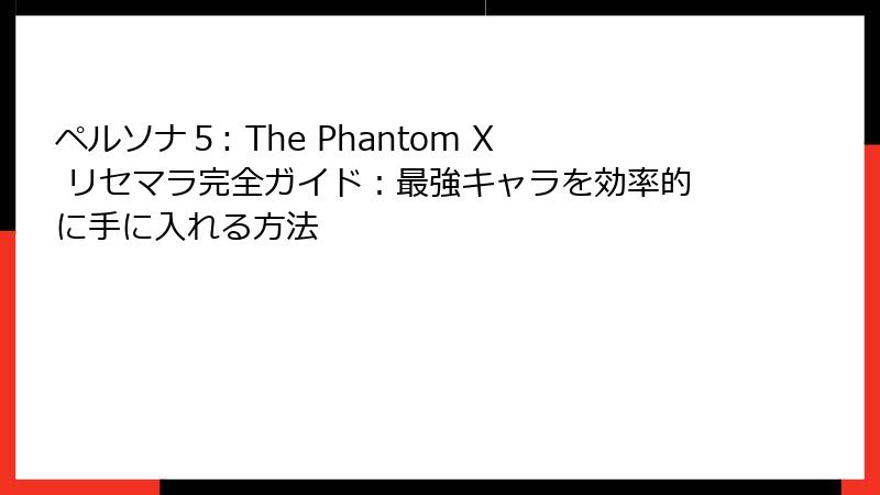 ペルソナ５: The Phantom X リセマラ完全ガイド：最強キャラを効率的に手に入れる方法