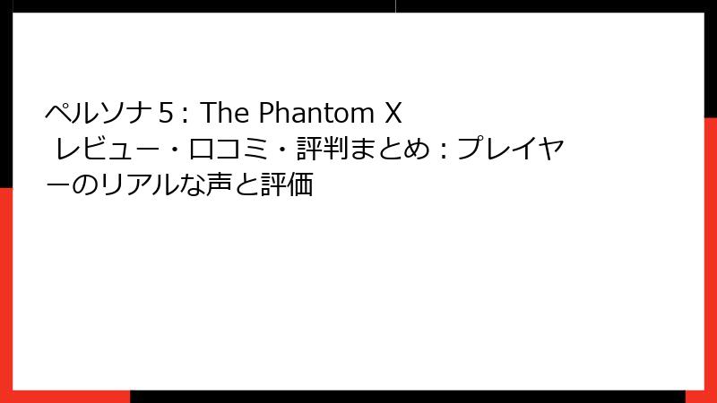 ペルソナ５: The Phantom X レビュー・口コミ・評判まとめ：プレイヤーのリアルな声と評価