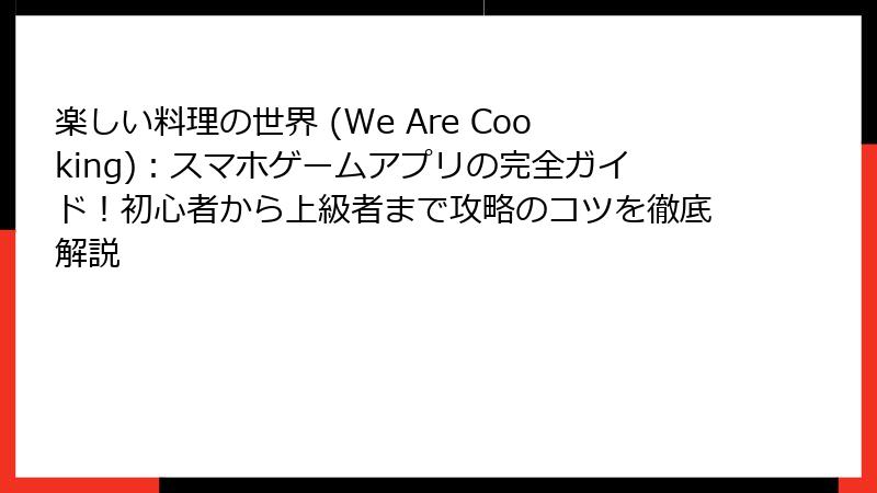 楽しい料理の世界 (We Are Cooking)：スマホゲームアプリの完全ガイド！初心者から上級者まで攻略のコツを徹底解説