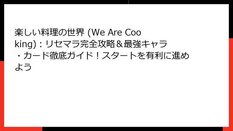 楽しい料理の世界 (We Are Cooking)：リセマラ完全攻略＆最強キャラ・カード徹底ガイド！スタートを有利に進めよう