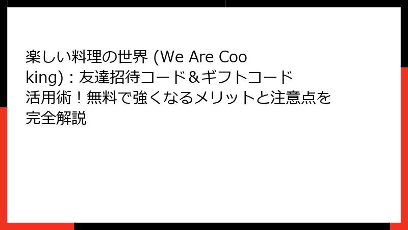 楽しい料理の世界 (We Are Cooking)：友達招待コード＆ギフトコード活用術！無料で強くなるメリットと注意点を完全解説