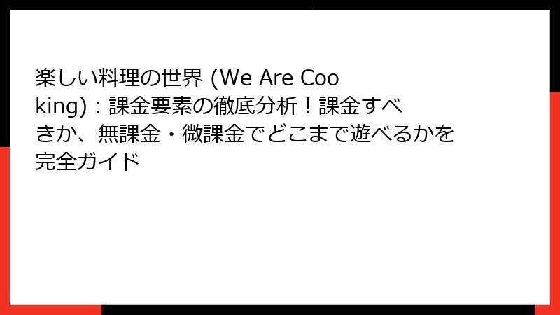 楽しい料理の世界 (We Are Cooking)：課金要素の徹底分析！課金すべきか、無課金・微課金でどこまで遊べるかを完全ガイド
