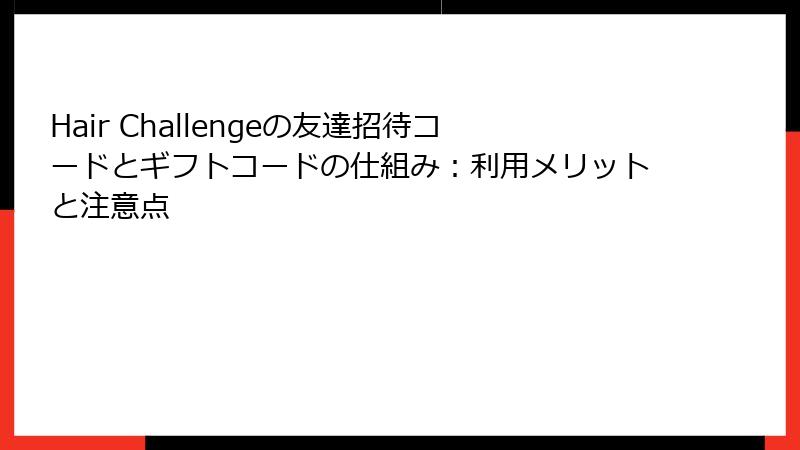 Hair Challengeの友達招待コードとギフトコードの仕組み：利用メリットと注意点
