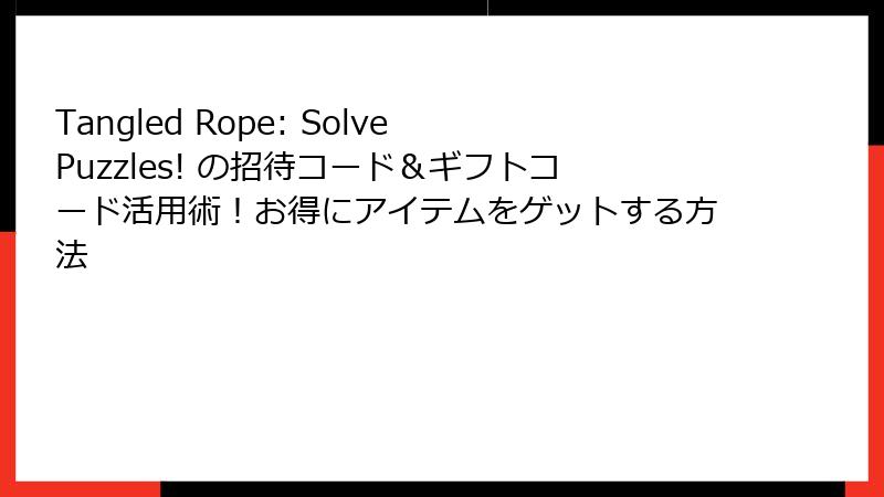 Tangled Rope: Solve Puzzles! の招待コード＆ギフトコード活用術！お得にアイテムをゲットする方法