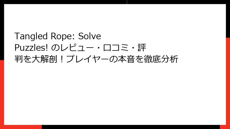 Tangled Rope: Solve Puzzles! のレビュー・口コミ・評判を大解剖！プレイヤーの本音を徹底分析