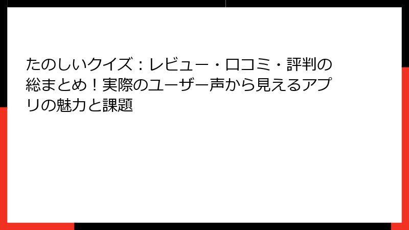 たのしいクイズ：レビュー・口コミ・評判の総まとめ！実際のユーザー声から見えるアプリの魅力と課題
