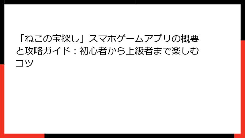 「ねこの宝探し」スマホゲームアプリの概要と攻略ガイド：初心者から上級者まで楽しむコツ