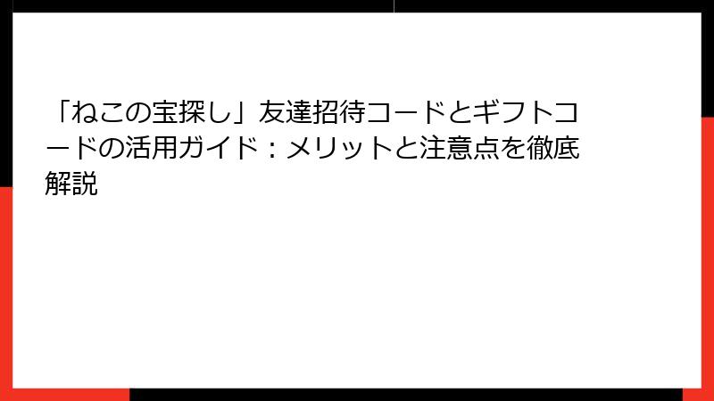 「ねこの宝探し」友達招待コードとギフトコードの活用ガイド：メリットと注意点を徹底解説
