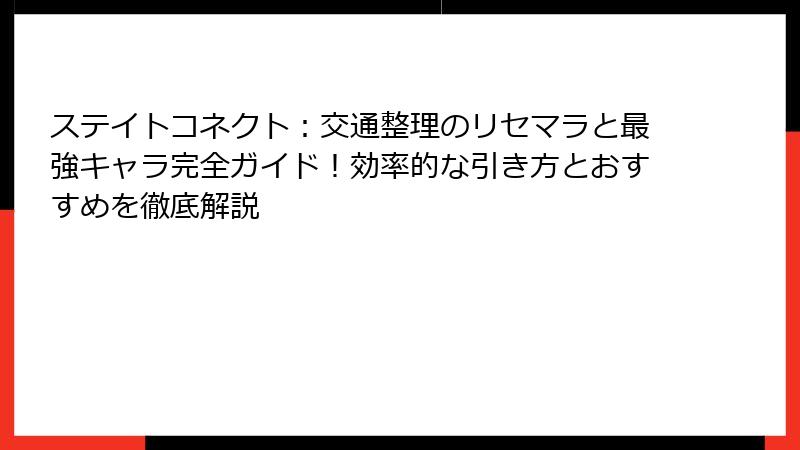 ステイトコネクト：交通整理のリセマラと最強キャラ完全ガイド！効率的な引き方とおすすめを徹底解説