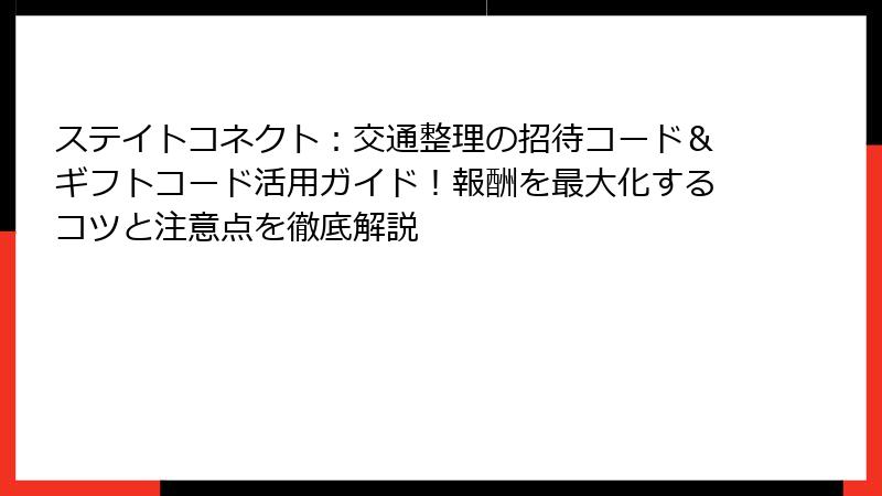 ステイトコネクト：交通整理の招待コード＆ギフトコード活用ガイド！報酬を最大化するコツと注意点を徹底解説
