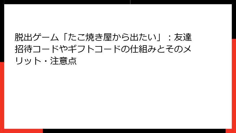 脱出ゲーム「たこ焼き屋から出たい」：友達招待コードやギフトコードの仕組みとそのメリット・注意点