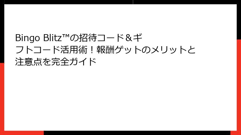 Bingo Blitz™の招待コード＆ギフトコード活用術！報酬ゲットのメリットと注意点を完全ガイド