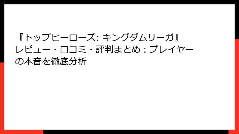 『トップヒーローズ: キングダムサーガ』レビュー・口コミ・評判まとめ：プレイヤーの本音を徹底分析