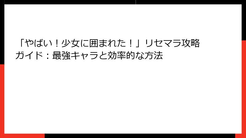 「やばい！少女に囲まれた！」リセマラ攻略ガイド：最強キャラと効率的な方法