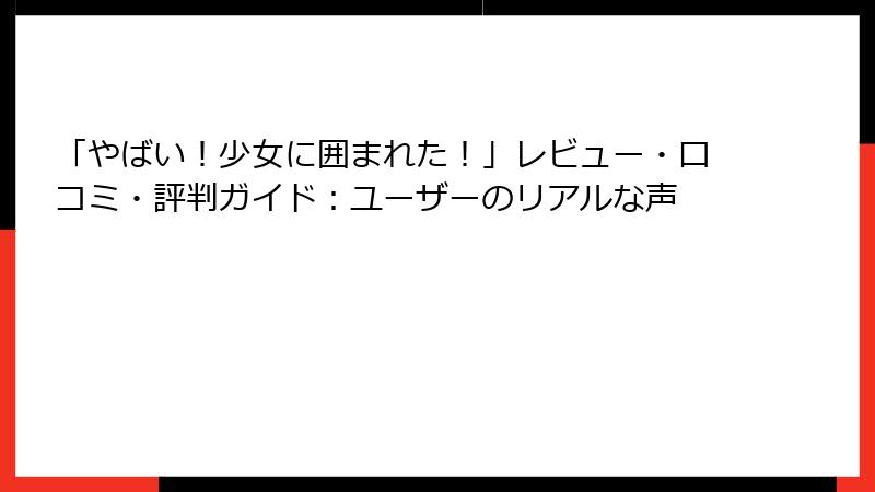 「やばい！少女に囲まれた！」レビュー・口コミ・評判ガイド：ユーザーのリアルな声