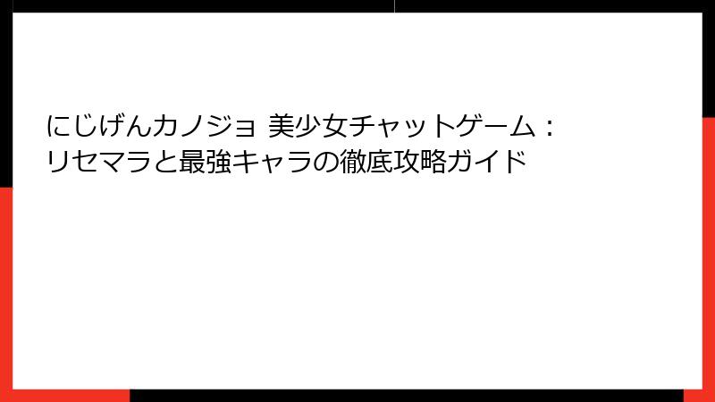 にじげんカノジョ 美少女チャットゲーム：リセマラと最強キャラの徹底攻略ガイド