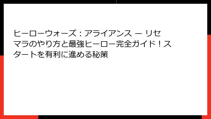 ヒーローウォーズ：アライアンス — リセマラのやり方と最強ヒーロー完全ガイド！スタートを有利に進める秘策