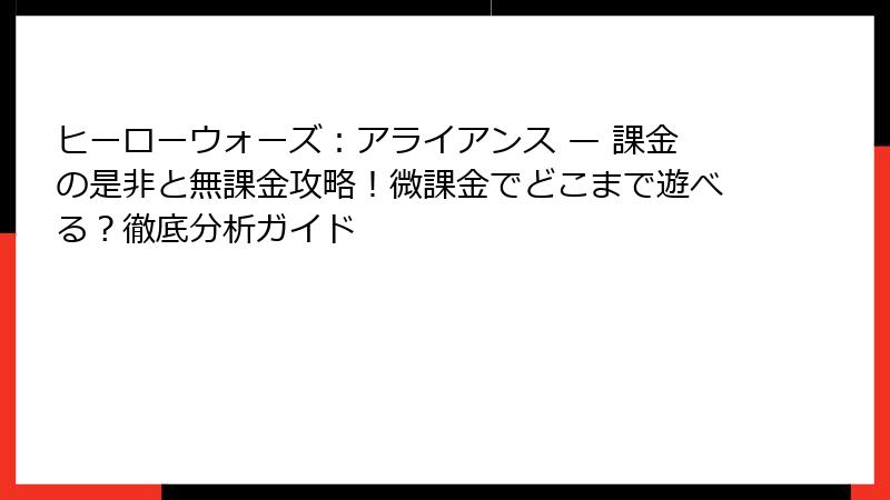 ヒーローウォーズ：アライアンス — 課金の是非と無課金攻略！微課金でどこまで遊べる？徹底分析ガイド