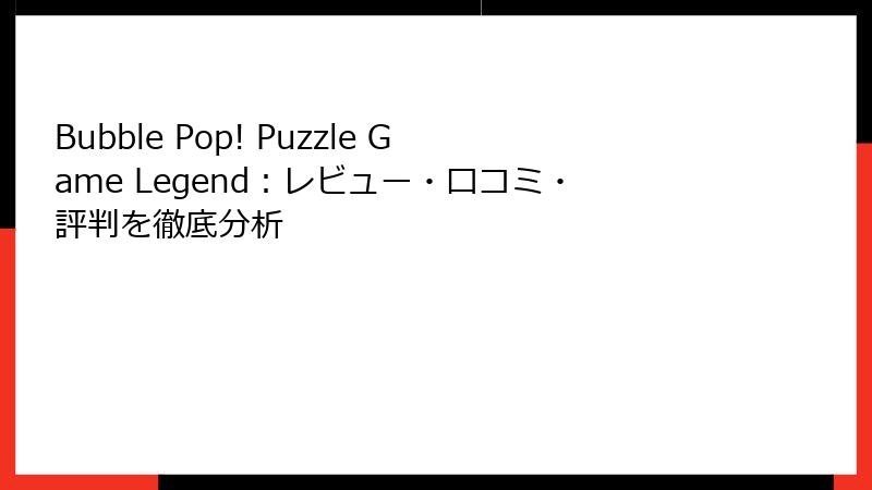 Bubble Pop! Puzzle Game Legend：レビュー・口コミ・評判を徹底分析
